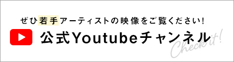 ぜひ若手アーティストの映像をご覧ください！ 公式Youtubeチャンネル