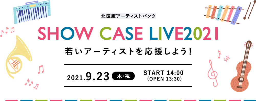 北区版 SHOW CASE LIVE2021 若いアーティストを応援しよう！ 2021年9月23日（木曜・祝日）START 14:00 (OPEN 13:30)